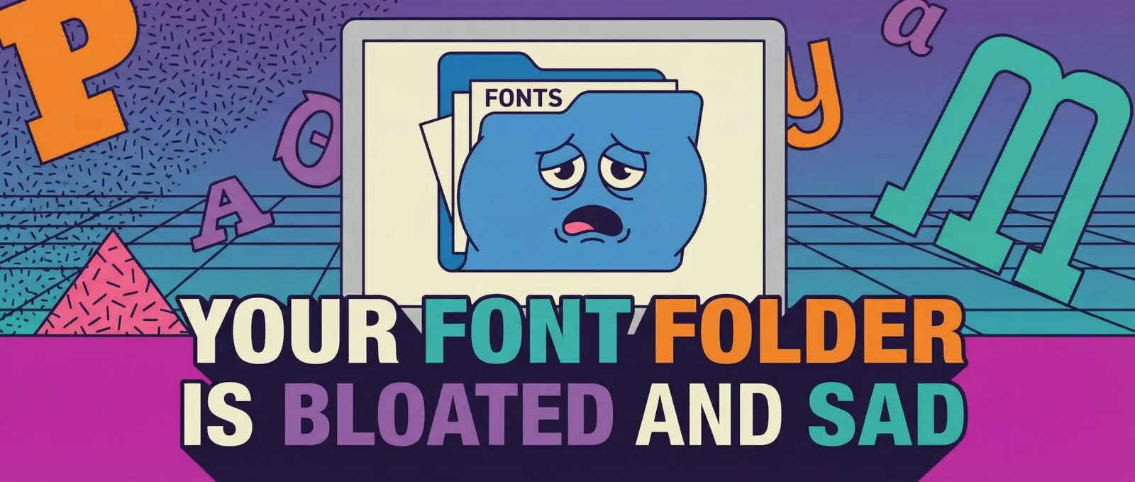80s style: A screen displays a sad, bloated "FONTS" folder. Text: YOUR FONT FOLDER IS BLOATED AND SAD.